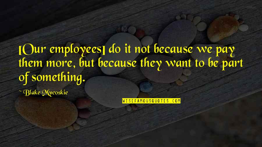 Employees Quotes By Blake Mycoskie: [Our employees] do it not because we pay