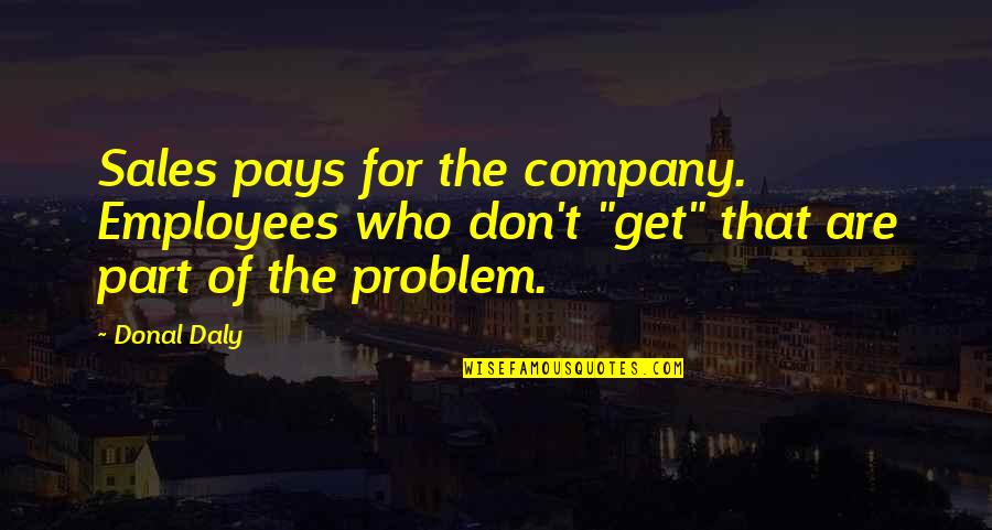 Employees Quotes By Donal Daly: Sales pays for the company. Employees who don't