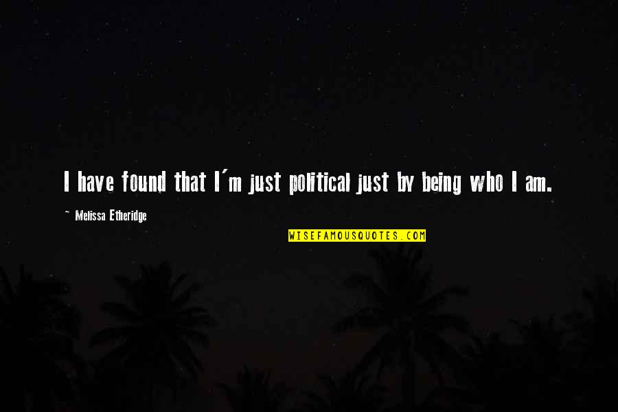 Employees Retention Quotes By Melissa Etheridge: I have found that I'm just political just