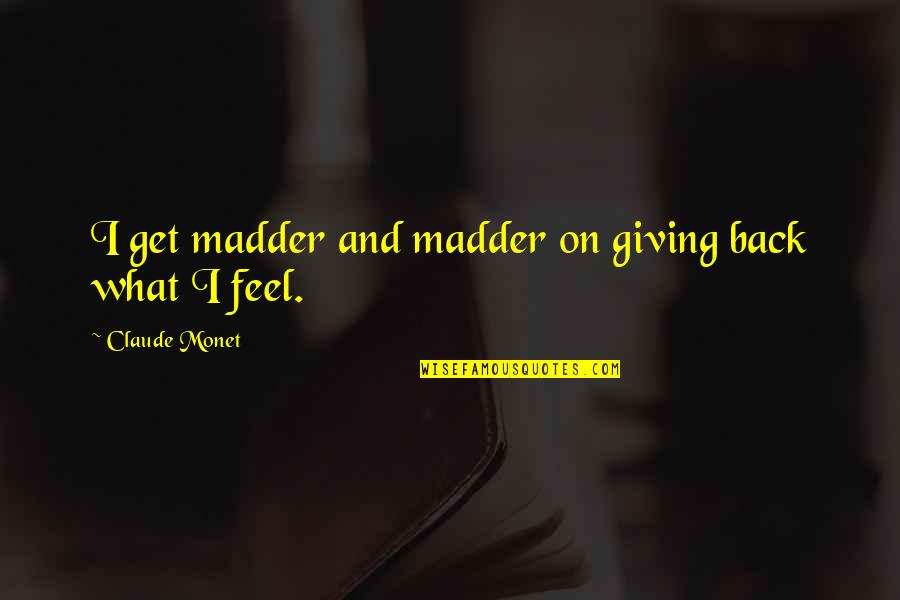 Employees That Feel Appreciated Quotes By Claude Monet: I get madder and madder on giving back Employees That Feel Appreciated Quotes By Claude Monet: I get madder and madder on giving back