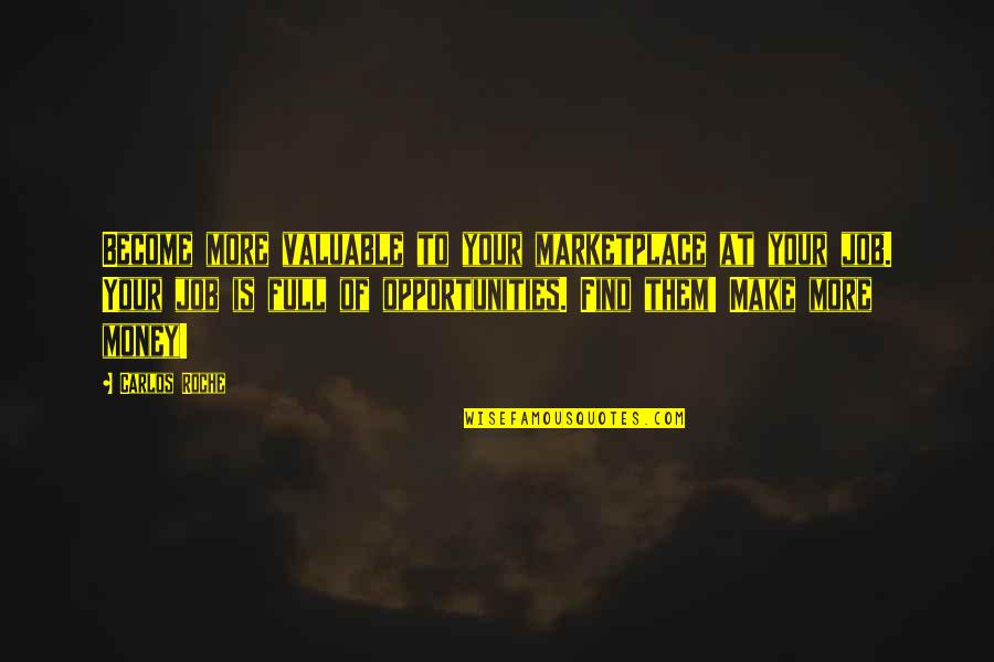 Employer And Employee Quotes By Carlos Roche: Become more valuable to your marketplace at your