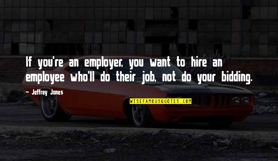 Employer And Employee Quotes By Jeffrey Jones: If you're an employer, you want to hire