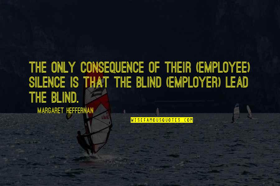 Employer And Employee Quotes By Margaret Heffernan: The only consequence of their (employee) silence is