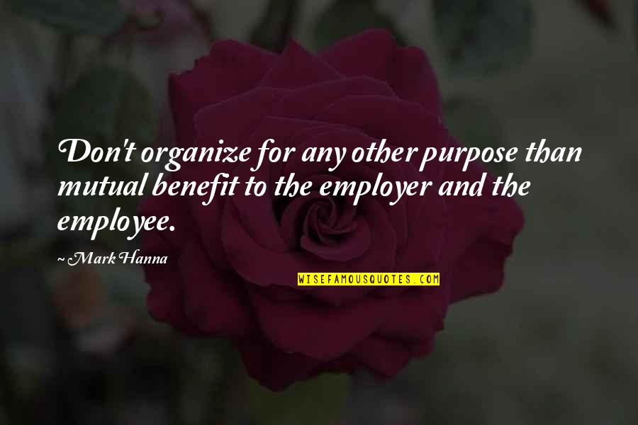 Employer And Employee Quotes By Mark Hanna: Don't organize for any other purpose than mutual