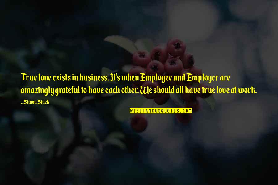 Employer And Employee Quotes By Simon Sinek: True love exists in business. It's when Employee