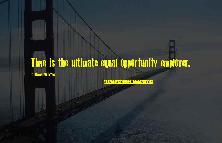 Employer Quotes By Denis Waitley: Time is the ultimate equal opportunity employer.