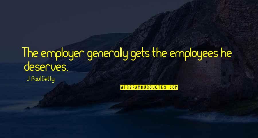 Employer Quotes By J. Paul Getty: The employer generally gets the employees he deserves.