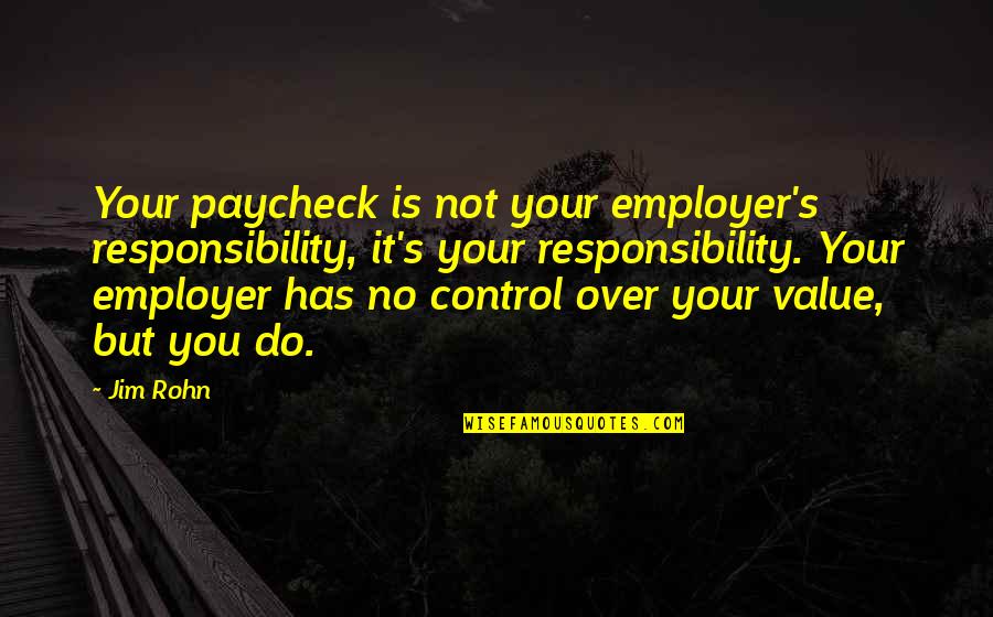 Employer Quotes By Jim Rohn: Your paycheck is not your employer's responsibility, it's