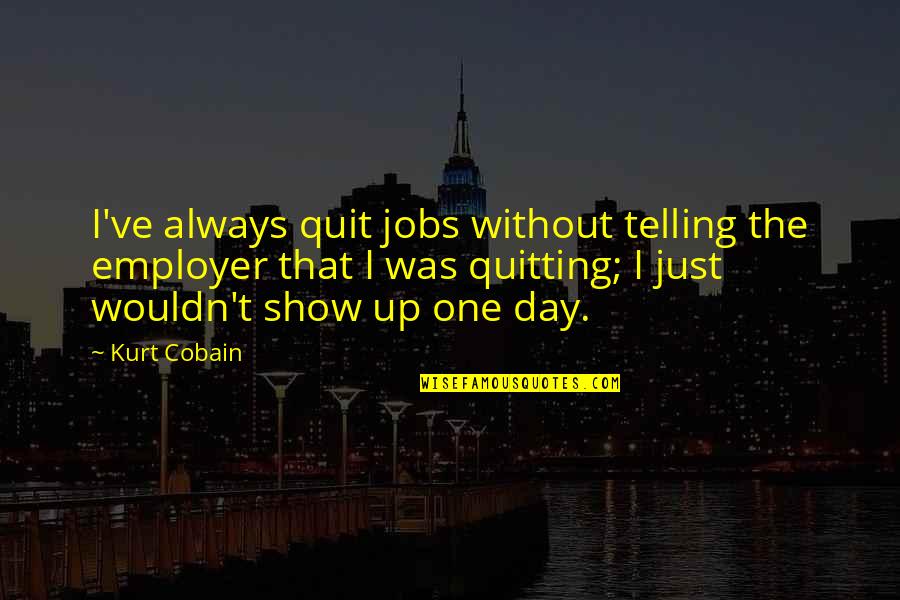 Employer Quotes By Kurt Cobain: I've always quit jobs without telling the employer