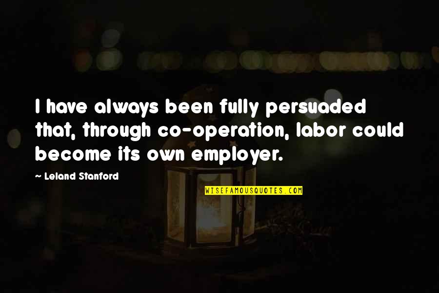 Employer Quotes By Leland Stanford: I have always been fully persuaded that, through