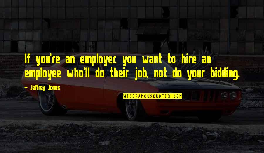Employer To Employee Quotes By Jeffrey Jones: If you're an employer, you want to hire