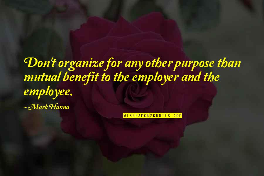 Employer To Employee Quotes By Mark Hanna: Don't organize for any other purpose than mutual
