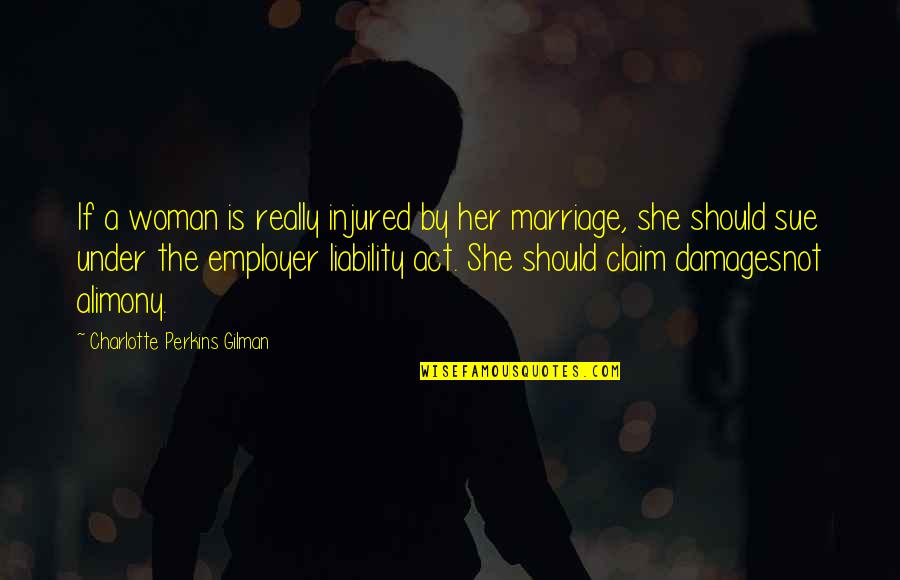 Employers Liability Quotes By Charlotte Perkins Gilman: If a woman is really injured by her Employers Liability Quotes By Charlotte Perkins Gilman: If a woman is really injured by her