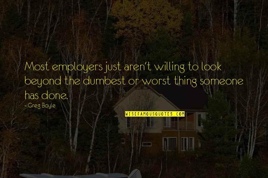 Employers Quotes By Greg Boyle: Most employers just aren't willing to look beyond