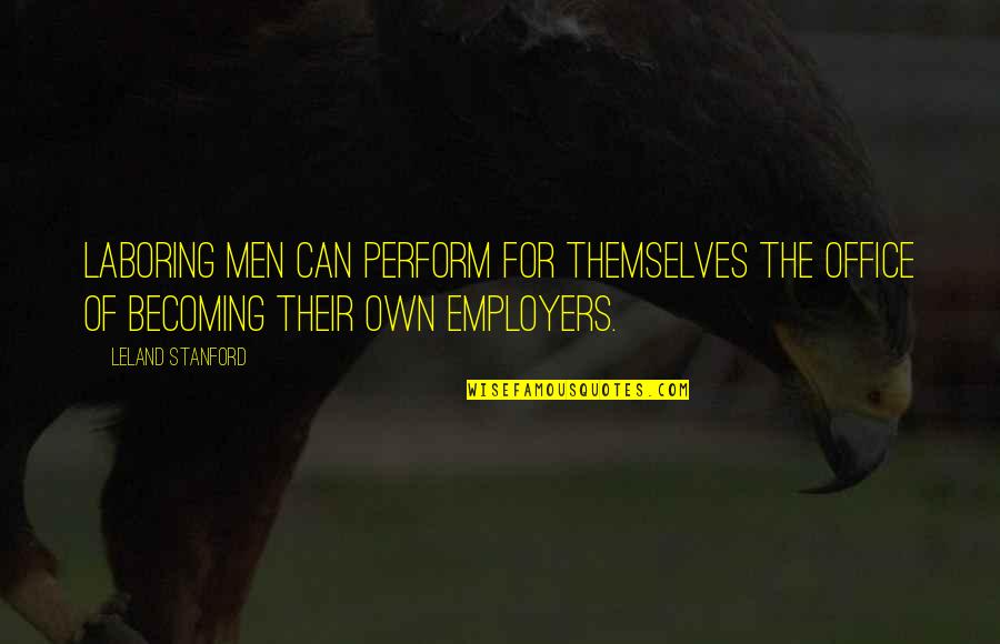 Employers Quotes By Leland Stanford: Laboring men can perform for themselves the office