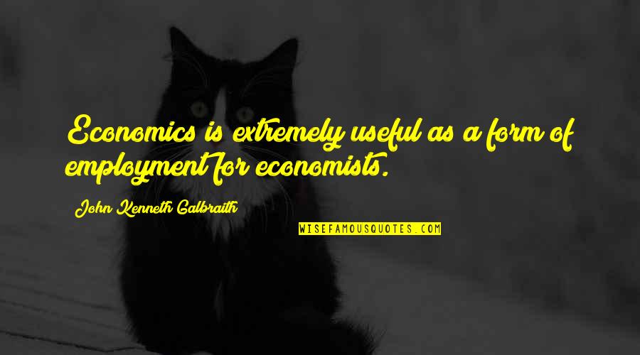 Employment Quotes By John Kenneth Galbraith: Economics is extremely useful as a form of