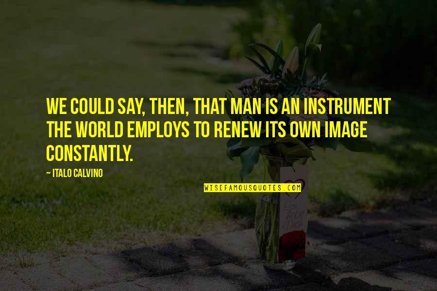 Employs Quotes By Italo Calvino: We could say, then, that man is an