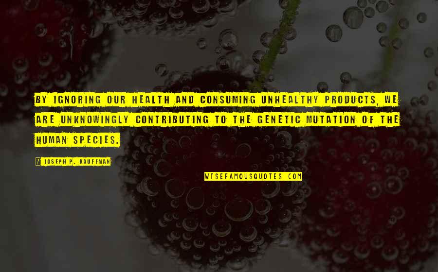 Emporium Quotes By Joseph P. Kauffman: By ignoring our health and consuming unhealthy products,