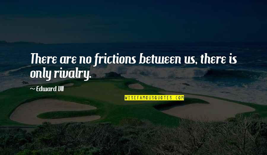 Emporiums San Francisco Quotes By Edward VII: There are no frictions between us, there is
