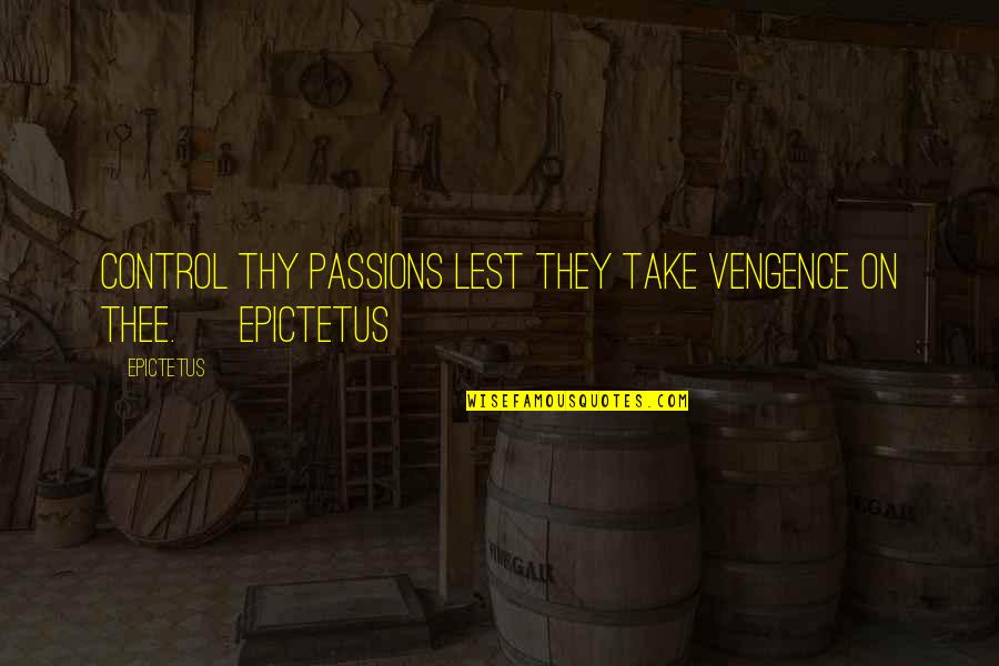 Emporta Quotes By Epictetus: Control thy passions lest they take vengence on