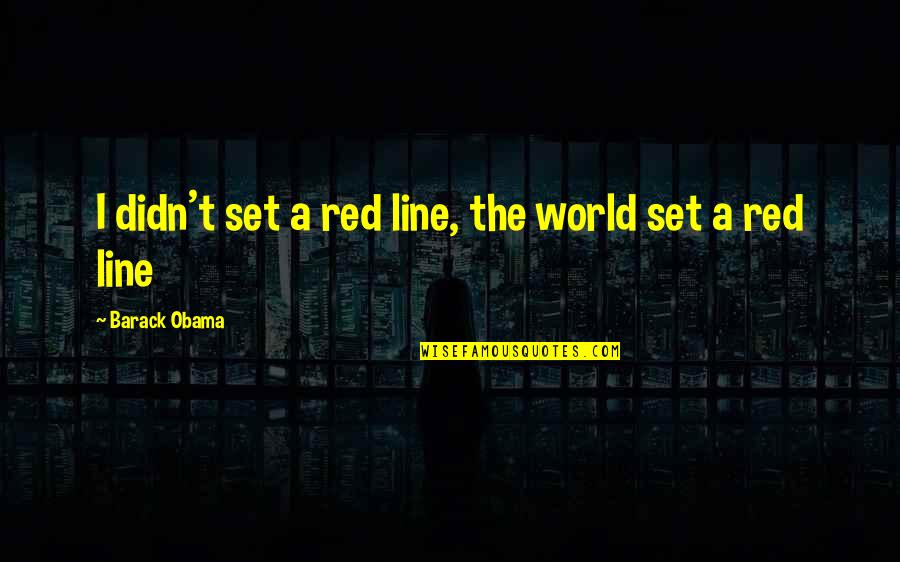 Emporter Ou Quotes By Barack Obama: I didn't set a red line, the world Emporter Ou Quotes By Barack Obama: I didn't set a red line, the world