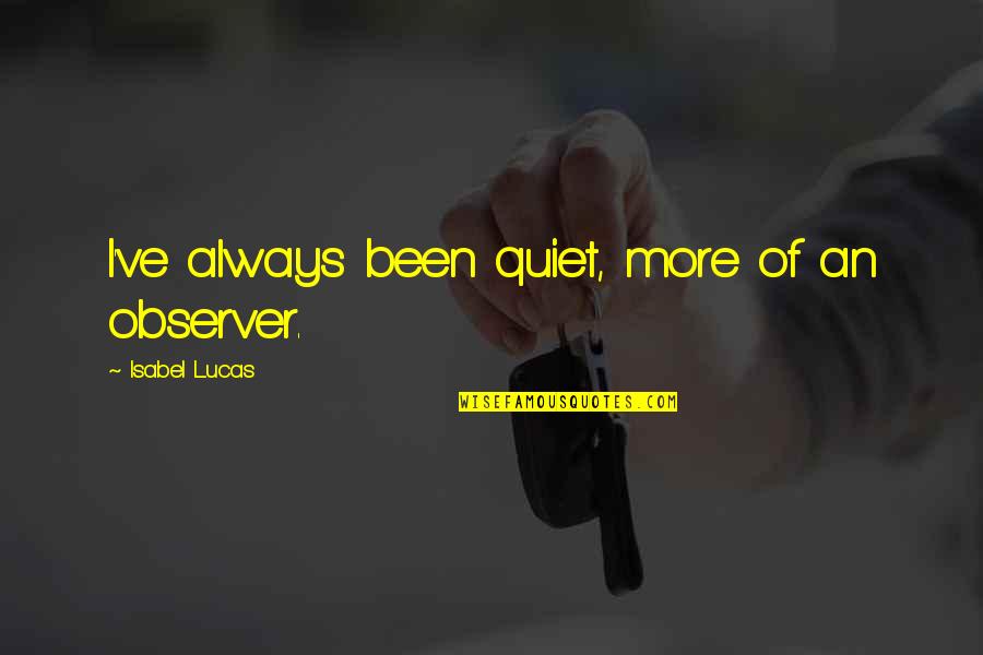 Emporter Ou Quotes By Isabel Lucas: I've always been quiet, more of an observer. Emporter Ou Quotes By Isabel Lucas: I've always been quiet, more of an observer.