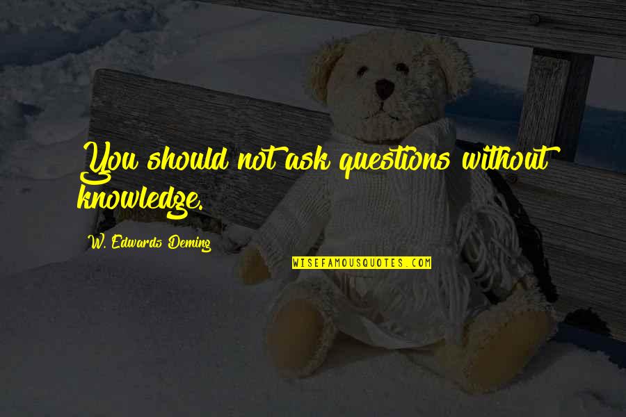 Empoverishment Quotes By W. Edwards Deming: You should not ask questions without knowledge.