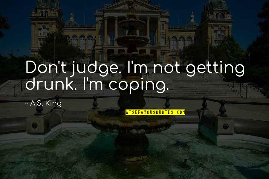 Empowered Female Quotes By A.S. King: Don't judge. I'm not getting drunk. I'm coping.