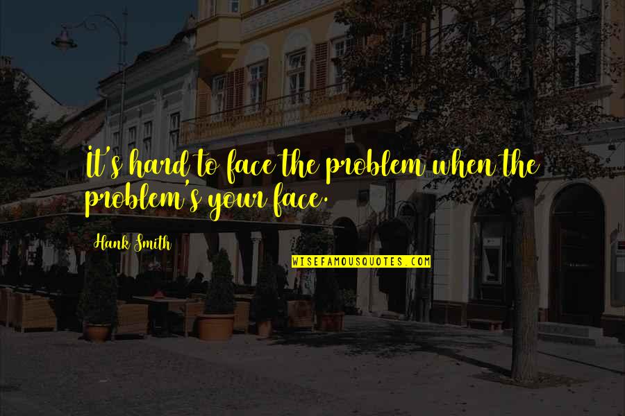 Empowered Female Quotes By Hank Smith: It's hard to face the problem when the