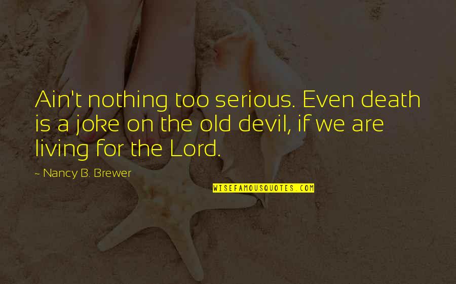 Empowered Living Quotes By Nancy B. Brewer: Ain't nothing too serious. Even death is a