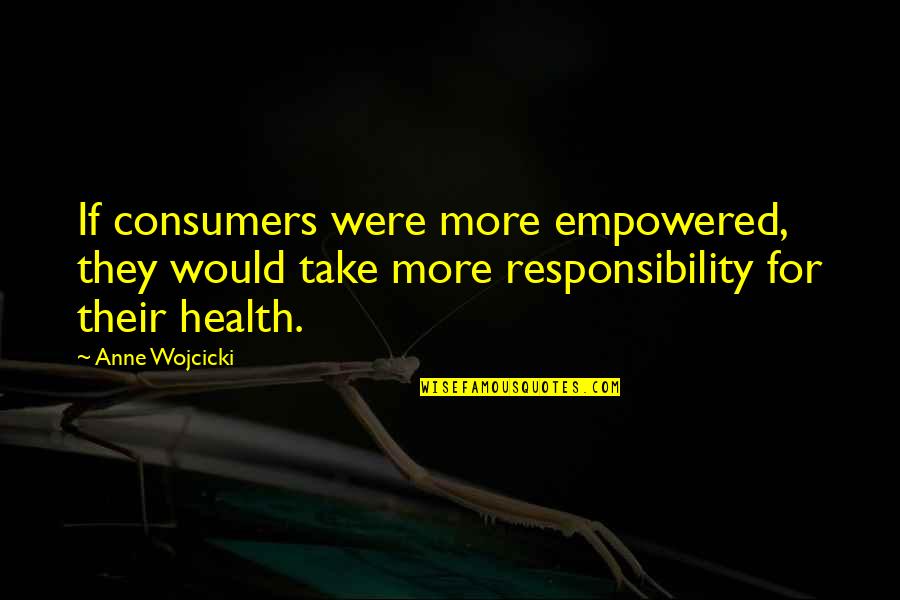 Empowered Quotes By Anne Wojcicki: If consumers were more empowered, they would take Empowered Quotes By Anne Wojcicki: If consumers were more empowered, they would take