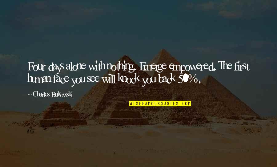 Empowered Quotes By Charles Bukowski: Four days alone with nothing. Emerge empowered. The Empowered Quotes By Charles Bukowski: Four days alone with nothing. Emerge empowered. The
