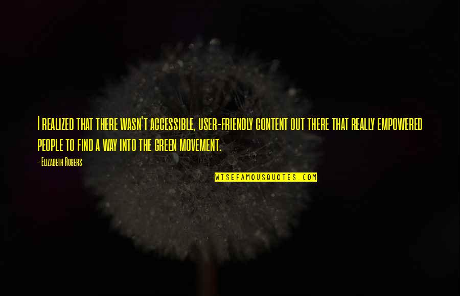 Empowered Quotes By Elizabeth Rogers: I realized that there wasn't accessible, user-friendly content Empowered Quotes By Elizabeth Rogers: I realized that there wasn't accessible, user-friendly content