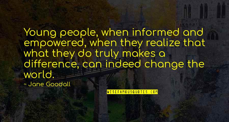Empowered Quotes By Jane Goodall: Young people, when informed and empowered, when they Empowered Quotes By Jane Goodall: Young people, when informed and empowered, when they
