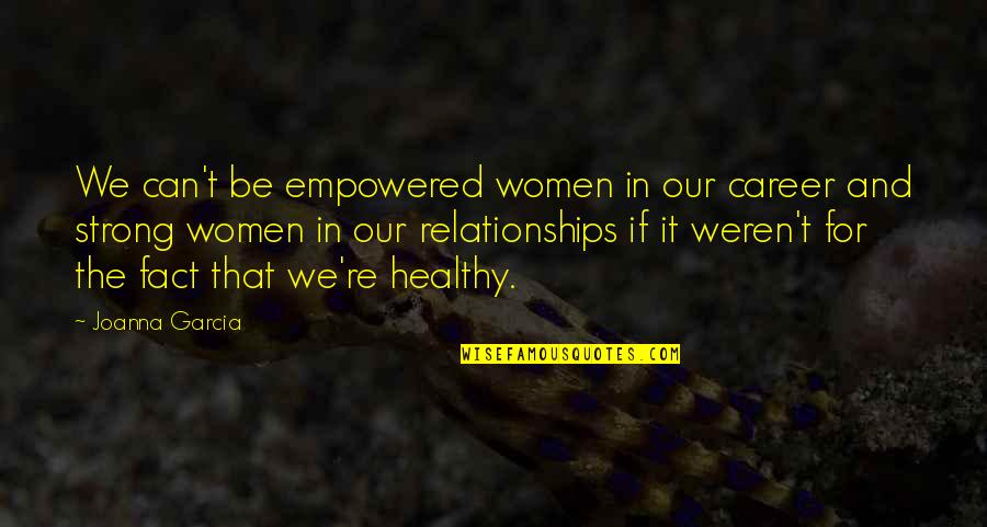 Empowered Quotes By Joanna Garcia: We can't be empowered women in our career Empowered Quotes By Joanna Garcia: We can't be empowered women in our career