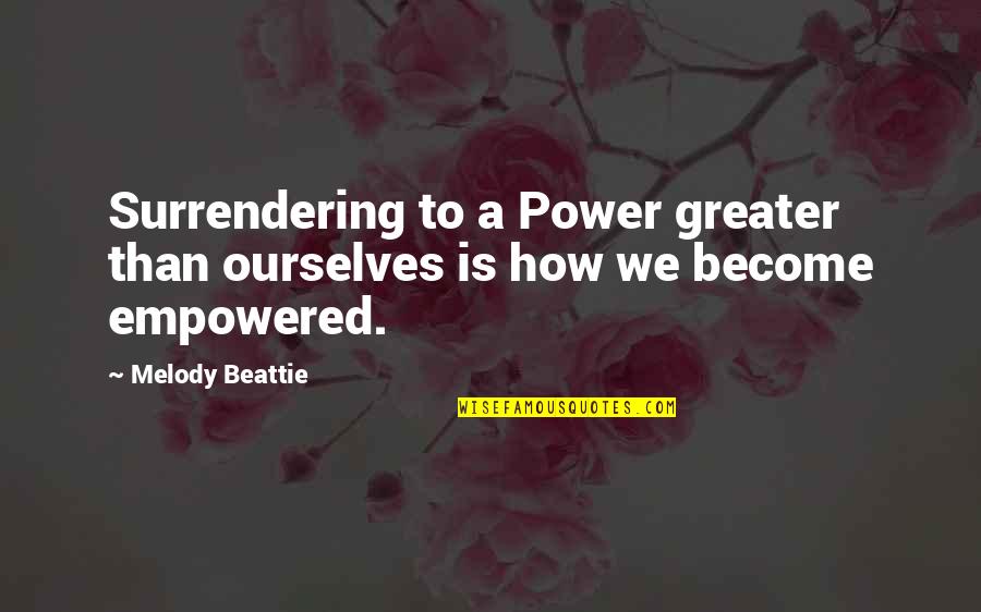 Empowered Quotes By Melody Beattie: Surrendering to a Power greater than ourselves is