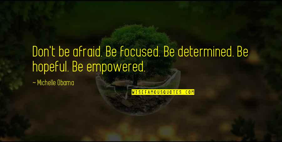 Empowered Quotes By Michelle Obama: Don't be afraid. Be focused. Be determined. Be