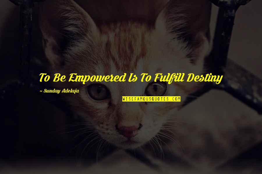 Empowered Quotes By Sunday Adelaja: To Be Empowered Is To Fulfill Destiny Empowered Quotes By Sunday Adelaja: To Be Empowered Is To Fulfill Destiny
