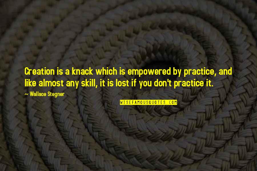 Empowered Quotes By Wallace Stegner: Creation is a knack which is empowered by Empowered Quotes By Wallace Stegner: Creation is a knack which is empowered by