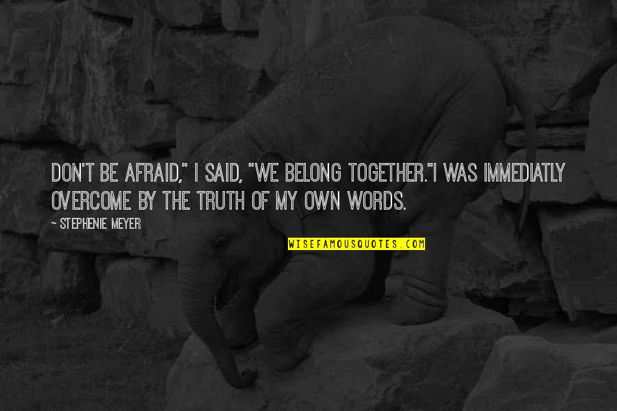 Empowering Belief Quotes By Stephenie Meyer: Don't be afraid," I said, "We belong together."I Empowering Belief Quotes By Stephenie Meyer: Don't be afraid," I said, "We belong together."I