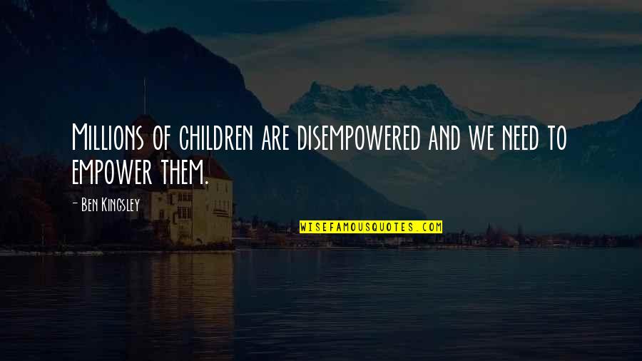 Empowering Children Quotes By Ben Kingsley: Millions of children are disempowered and we need