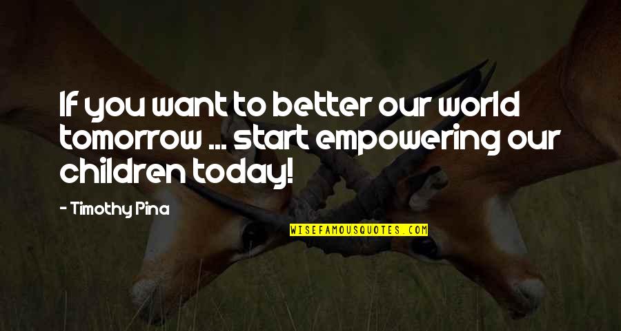 Empowering Children Quotes By Timothy Pina: If you want to better our world tomorrow