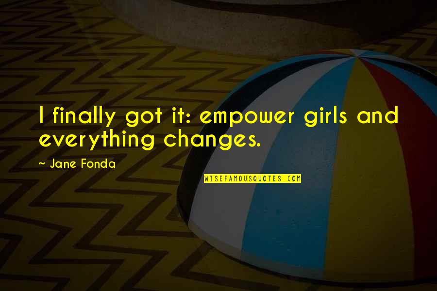 Empowering Girl Quotes By Jane Fonda: I finally got it: empower girls and everything
