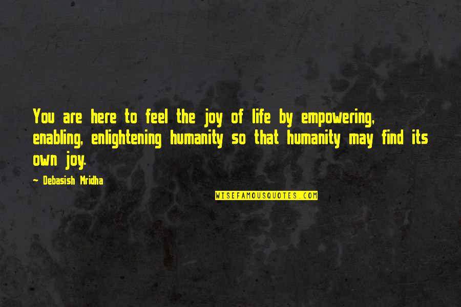Empowering Life Quotes By Debasish Mridha: You are here to feel the joy of Empowering Life Quotes By Debasish Mridha: You are here to feel the joy of