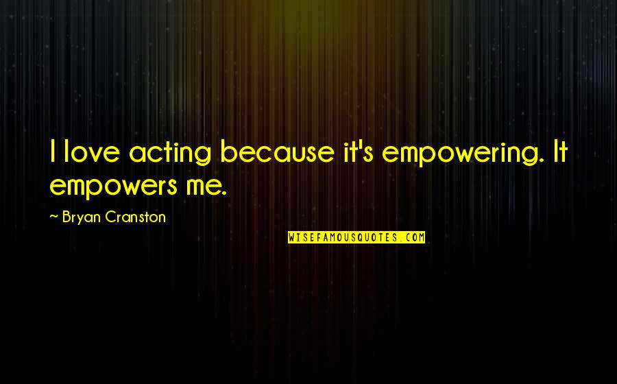 Empowering Love Quotes By Bryan Cranston: I love acting because it's empowering. It empowers