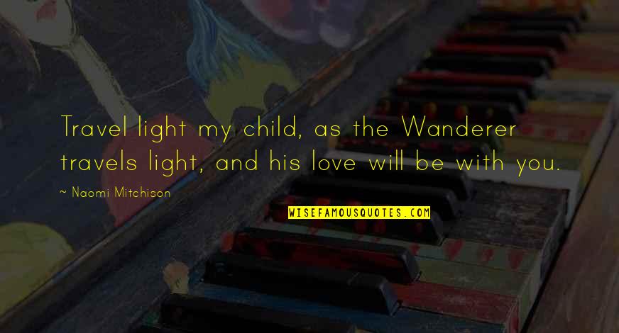 Empowering Love Quotes By Naomi Mitchison: Travel light my child, as the Wanderer travels