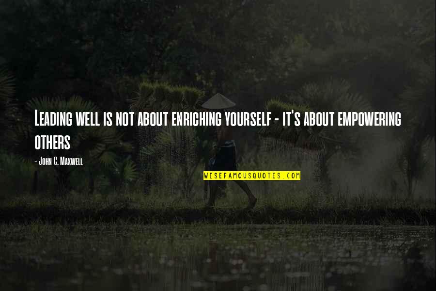 Empowering Others Quotes By John C. Maxwell: Leading well is not about enriching yourself -