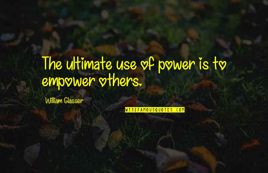 Empowering Others Quotes By William Glasser: The ultimate use of power is to empower