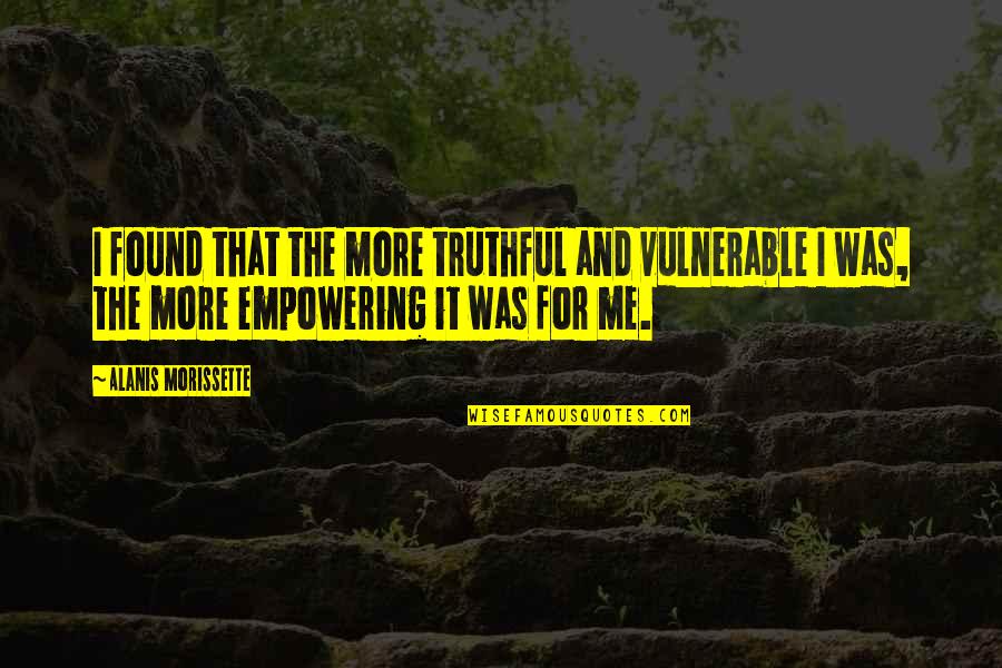 Empowering Quotes By Alanis Morissette: I found that the more truthful and vulnerable