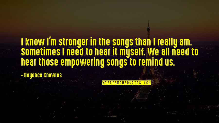 Empowering Quotes By Beyonce Knowles: I know I'm stronger in the songs than